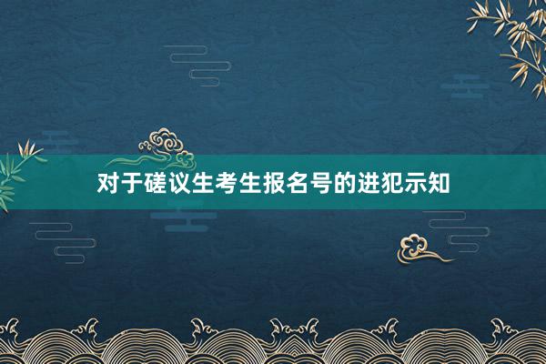 对于磋议生考生报名号的进犯示知