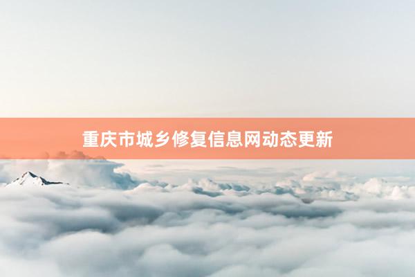 重庆市城乡修复信息网动态更新