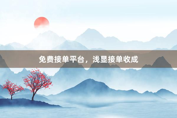 免费接单平台，浅显接单收成