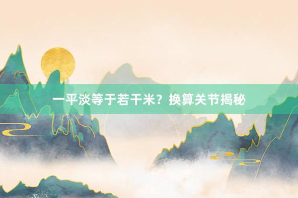 一平淡等于若干米？换算关节揭秘