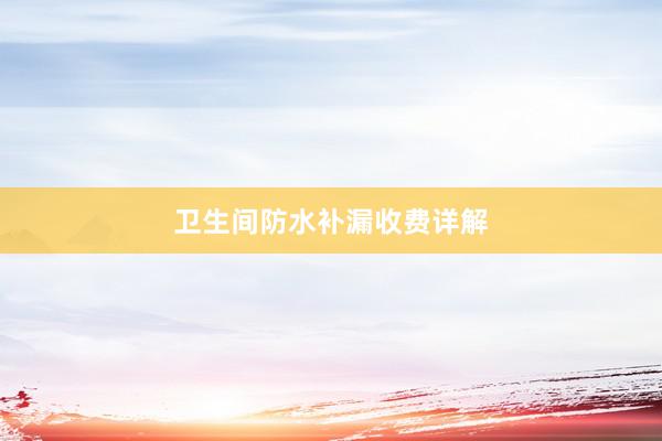 卫生间防水补漏收费详解