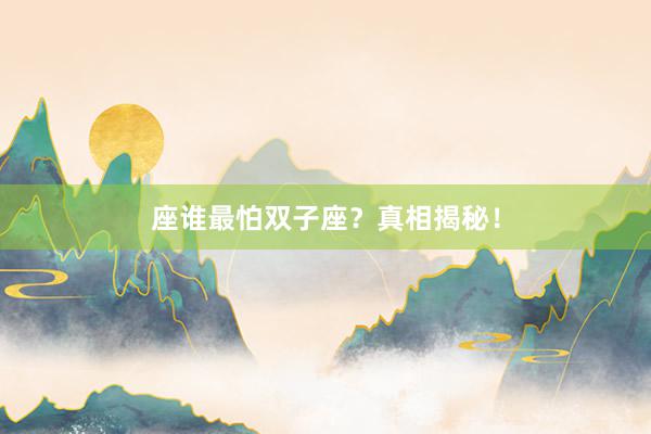 座谁最怕双子座？真相揭秘！