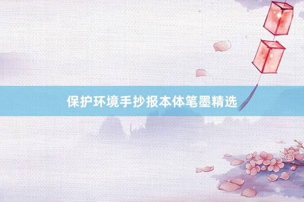 保护环境手抄报本体笔墨精选