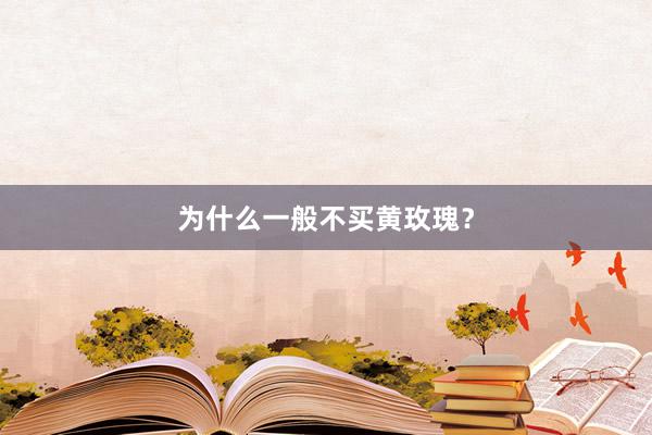 为什么一般不买黄玫瑰？