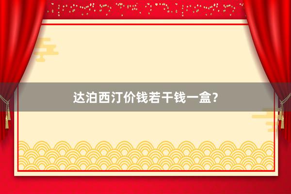 达泊西汀价钱若干钱一盒？