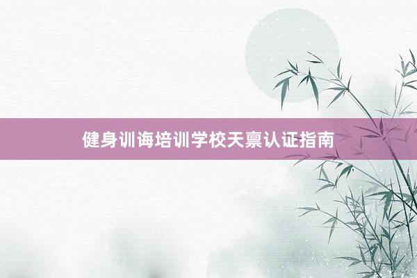 健身训诲培训学校天禀认证指南